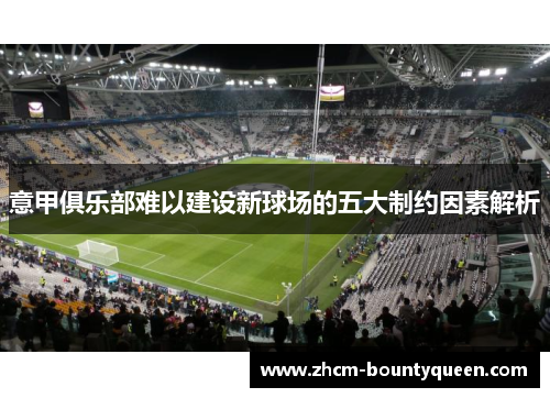 意甲俱乐部难以建设新球场的五大制约因素解析