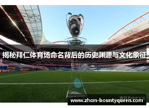 揭秘拜仁体育场命名背后的历史渊源与文化象征