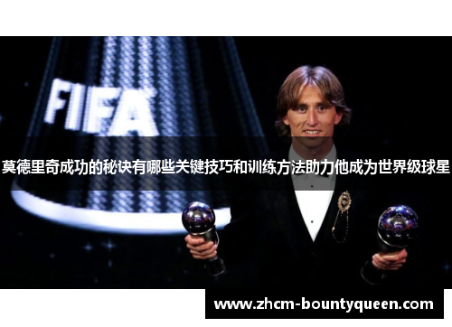 莫德里奇成功的秘诀有哪些关键技巧和训练方法助力他成为世界级球星