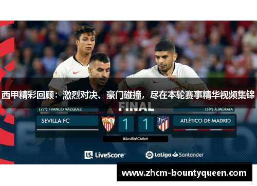 西甲精彩回顾：激烈对决、豪门碰撞，尽在本轮赛事精华视频集锦