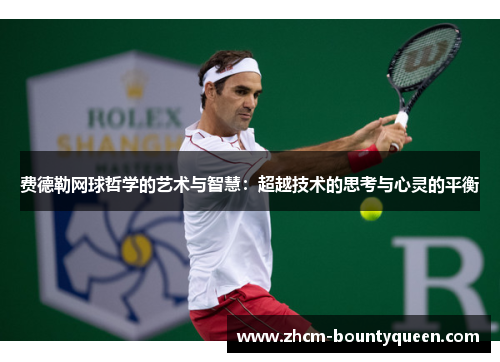 费德勒网球哲学的艺术与智慧：超越技术的思考与心灵的平衡