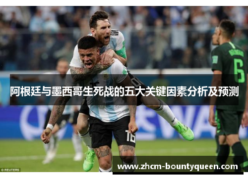 阿根廷与墨西哥生死战的五大关键因素分析及预测