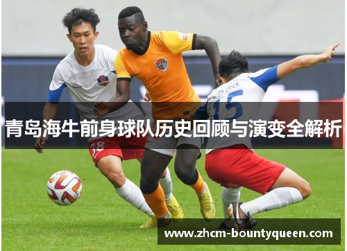 青岛海牛前身球队历史回顾与演变全解析