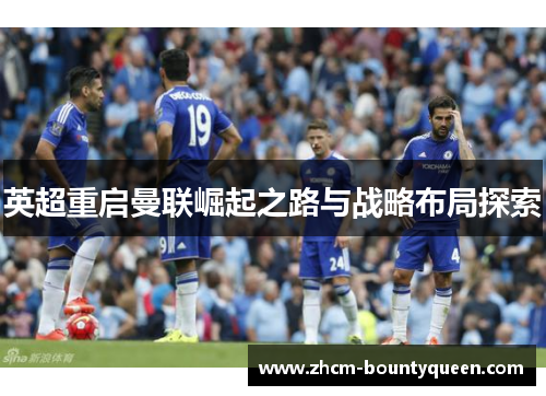 英超重启曼联崛起之路与战略布局探索