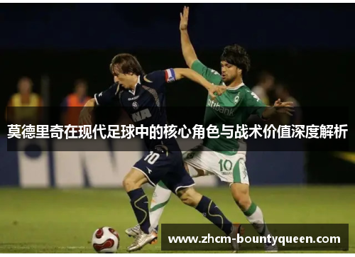 莫德里奇在现代足球中的核心角色与战术价值深度解析