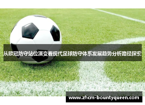 从欧冠防守站位演变看现代足球防守体系发展趋势分析路径探索