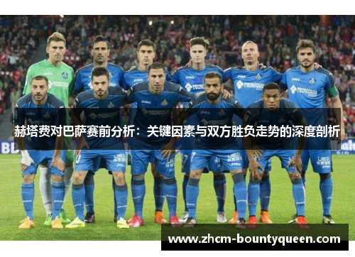 赫塔费对巴萨赛前分析：关键因素与双方胜负走势的深度剖析