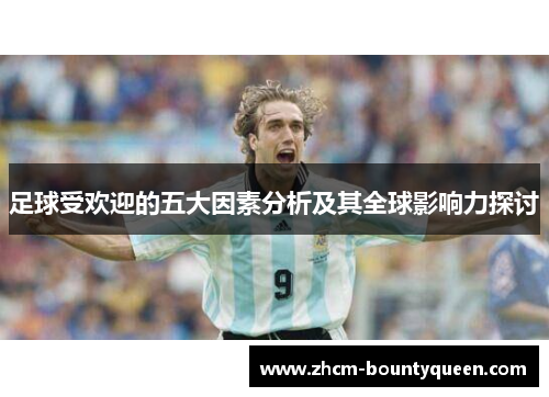 足球受欢迎的五大因素分析及其全球影响力探讨