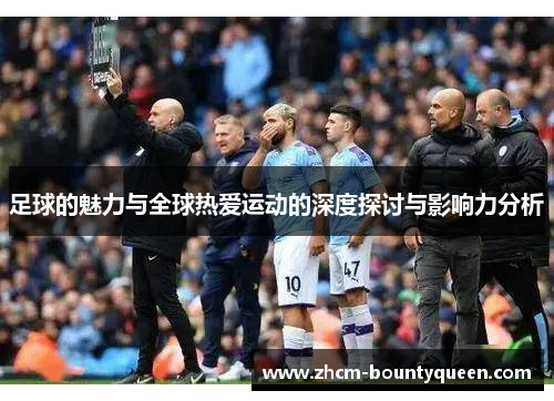 足球的魅力与全球热爱运动的深度探讨与影响力分析