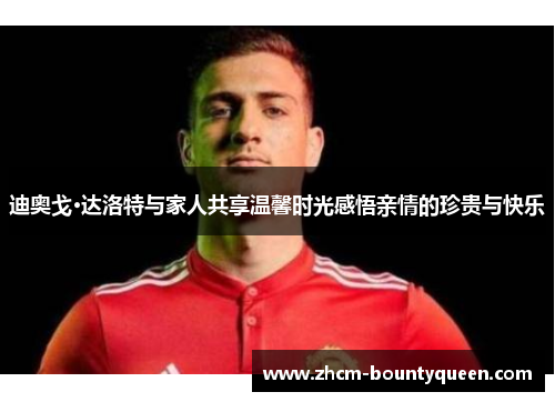 迪奥戈·达洛特与家人共享温馨时光感悟亲情的珍贵与快乐