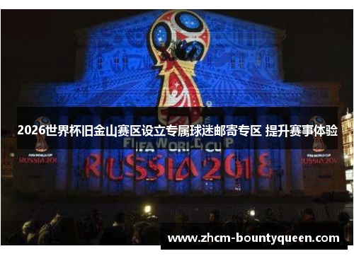 2026世界杯旧金山赛区设立专属球迷邮寄专区 提升赛事体验