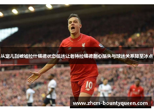 从宠儿到被嘘拉什福德状态低迷让老特拉福德耐心渐失与球迷关系降至冰点