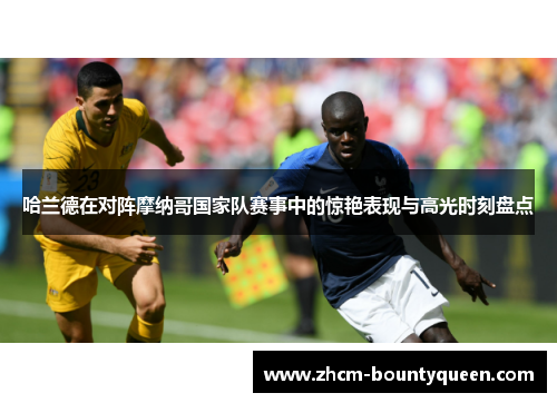 哈兰德在对阵摩纳哥国家队赛事中的惊艳表现与高光时刻盘点