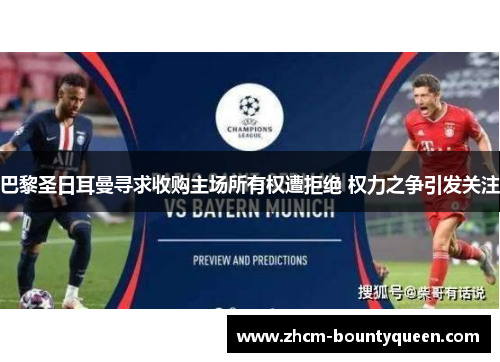 巴黎圣日耳曼寻求收购主场所有权遭拒绝 权力之争引发关注