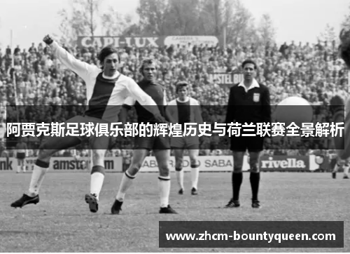 阿贾克斯足球俱乐部的辉煌历史与荷兰联赛全景解析