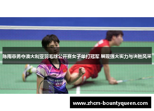 陈雨菲勇夺澳大利亚羽毛球公开赛女子单打冠军 展现强大实力与决胜风采 陈雨菲勇夺澳大利亚羽毛球公开赛女子单打冠军 展现强大实力与决胜风采