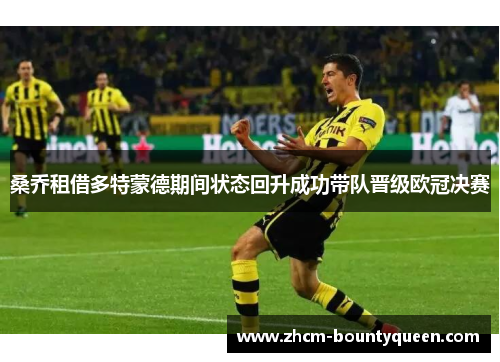 桑乔租借多特蒙德期间状态回升成功带队晋级欧冠决赛